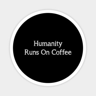 Humanity runs on coffee Magnet